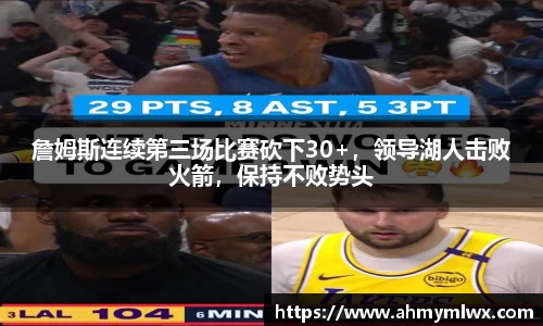 詹姆斯连续第三场比赛砍下30+，领导湖人击败火箭，保持不败势头