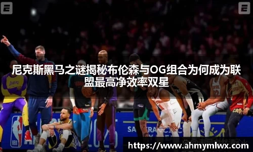 尼克斯黑马之谜揭秘布伦森与OG组合为何成为联盟最高净效率双星