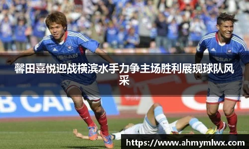 馨田喜悦迎战横滨水手力争主场胜利展现球队风采