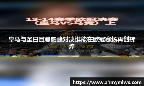 皇马与圣日耳曼巅峰对决谁能在欧冠赛场再创辉煌