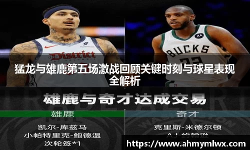 猛龙与雄鹿第五场激战回顾关键时刻与球星表现全解析