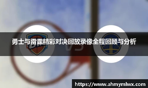 勇士与雷霆精彩对决回放录像全程回顾与分析