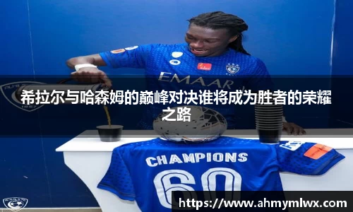 希拉尔与哈森姆的巅峰对决谁将成为胜者的荣耀之路