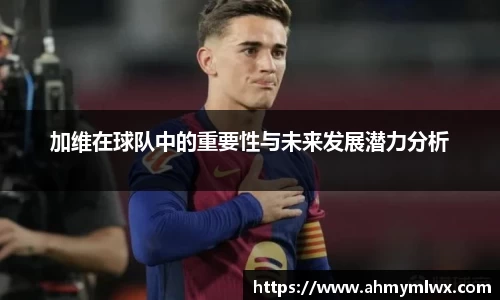 加维在球队中的重要性与未来发展潜力分析