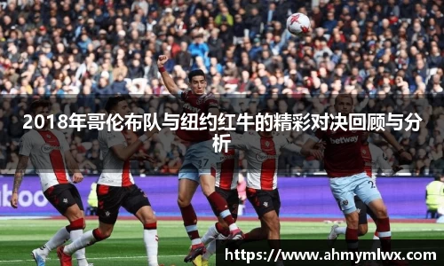 2018年哥伦布队与纽约红牛的精彩对决回顾与分析