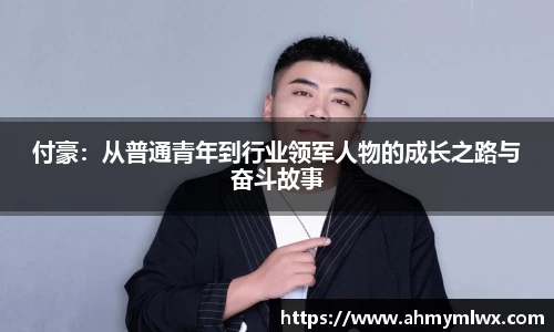 付豪：从普通青年到行业领军人物的成长之路与奋斗故事