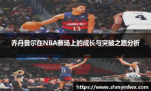 乔丹普尔在NBA赛场上的成长与突破之路分析