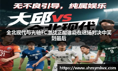 全北现代与光轴FC激战正酣谁能在这场对决中笑到最后