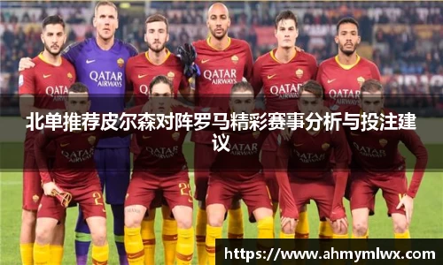 北单推荐皮尔森对阵罗马精彩赛事分析与投注建议