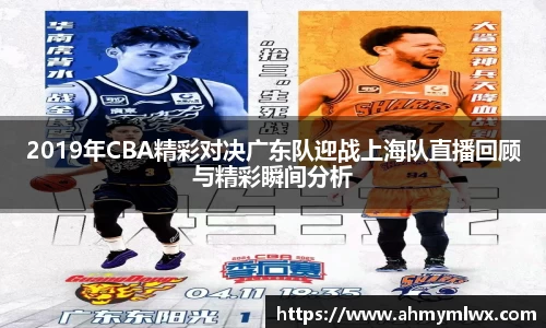 2019年CBA精彩对决广东队迎战上海队直播回顾与精彩瞬间分析