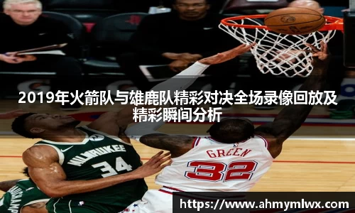 2019年火箭队与雄鹿队精彩对决全场录像回放及精彩瞬间分析