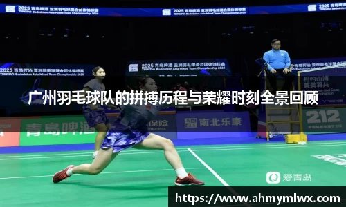 广州羽毛球队的拼搏历程与荣耀时刻全景回顾
