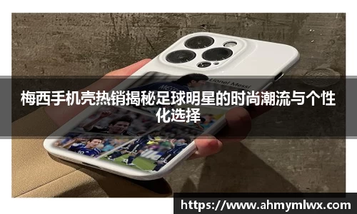 梅西手机壳热销揭秘足球明星的时尚潮流与个性化选择
