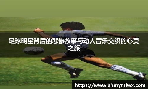足球明星背后的悲惨故事与动人音乐交织的心灵之旅
