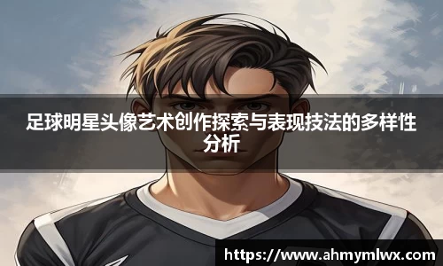 足球明星头像艺术创作探索与表现技法的多样性分析